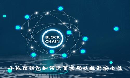 小狐狸钱包如何设置密码以提升安全性