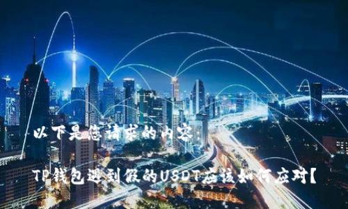 以下是您请求的内容： 

TP钱包遇到假的USDT应该如何应对？