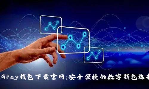 CGPay钱包下载官网：安全便捷的数字钱包选择