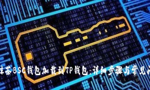 如何将抹茶BSC钱包加载到TP钱包：详细步骤与常见问题解答