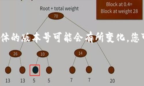 关于TP钱包的最新版本信息，通常需要查阅官方渠道或相应的应用商店。由于我的信息更新截至到2023年10月，具体的版本号可能会有所变化。您可以访问TP钱包的官方网站或各大应用商店，比如Apple Store或Google Play，来获取最新版本的信息和更新日志。

如果您需要了解TP钱包的相关功能、使用方法或安全性等其他问题，欢迎提出，我将为您提供详细信息。