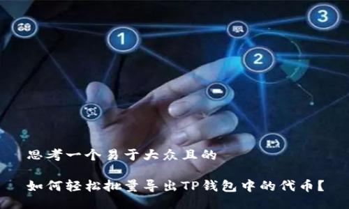 思考一个易于大众且的

如何轻松批量导出TP钱包中的代币？