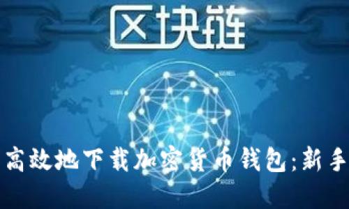 如何安全高效地下载加密货币钱包：新手必看指南