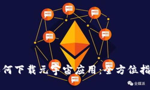 如何下载元宇宙应用：全方位指南