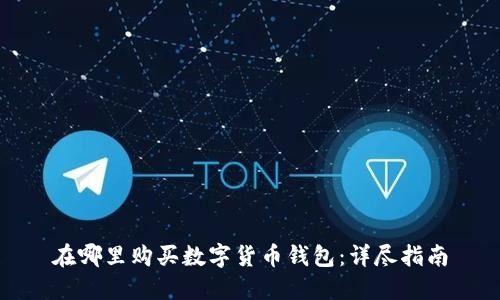 在哪里购买数字货币钱包：详尽指南