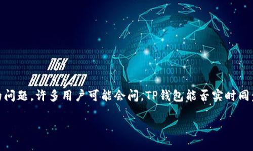 TP钱包（TP Wallet）是一种数字货币钱包，支持多种主流数字货币的存储和交易。关于“TP钱包行情同步”的问题，许多用户可能会问，TP钱包能否实时同步最新的行情信息，以帮助他们及时了解数字货币市场的动态。接下来，我们将围绕这一主题进行详细阐述。

TP钱包行情同步解析：实时掌握数字货币市场动态