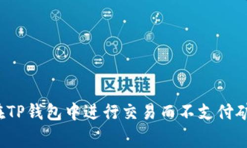如何在TP钱包中进行交易而不支付矿工费？