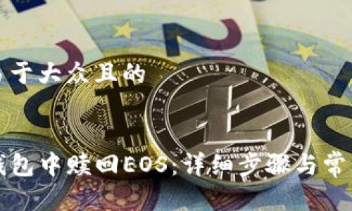 思考一个易于大众且的


如何在TP钱包中赎回EOS：详细步骤与常见问题解答