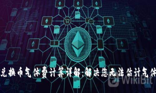 TP钱包兑换币气体费计算详解：解决您无法估计气体的问题