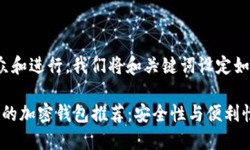 为了便于大众和进行，我们将和关键词设定如下：

2023年最好的加密钱包推荐：安全性与便利性的完美结合