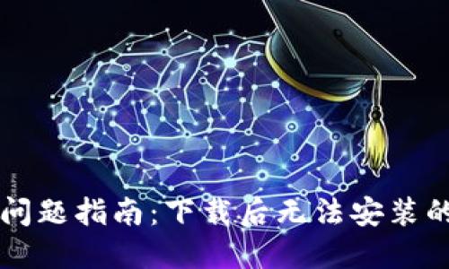 解决TP钱包安装问题指南：下载后无法安装的原因及解决方案