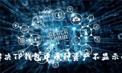 如何解决TP钱包中币种资产不显示的问题