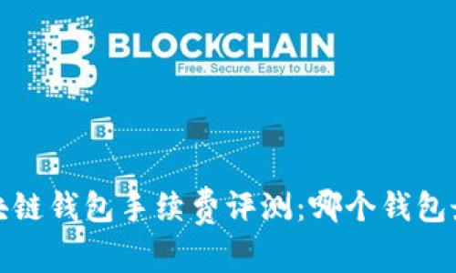 2023年区块链钱包手续费评测：哪个钱包最具性价比？
