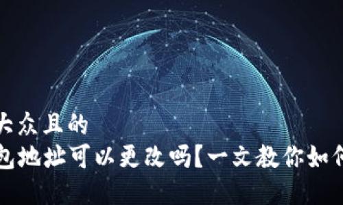 思考一个易于大众且的  
  加密货币钱包地址可以更改吗？一文教你如何安全使用钱包