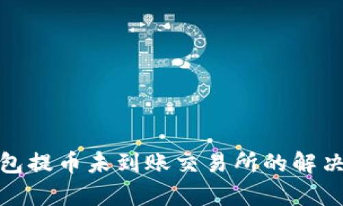 tp钱包提币未到账交易所的解决方案