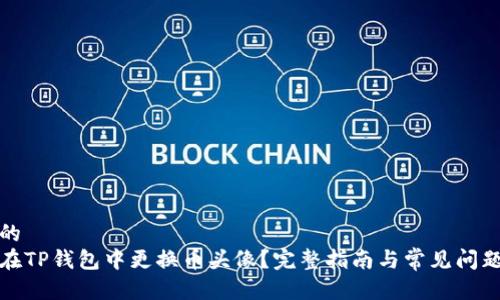 思考的  
如何在TP钱包中更换币头像？完整指南与常见问题解答