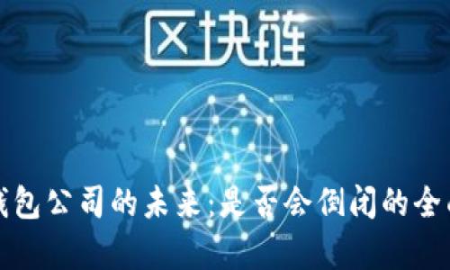 加密钱包公司的未来：是否会倒闭的全面分析