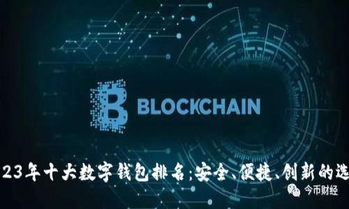 2023年十大数字钱包排名：安全、便捷、创新的选择