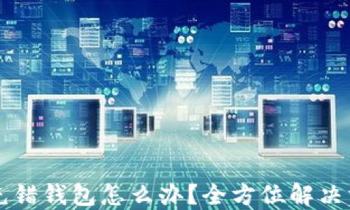 
虚拟币充错钱包怎么办？全方位解决方案指南