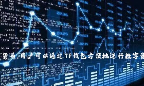 TP钱包是一款以数字货币为核心的多链数字资产钱包。它支持多种区块链网络和主流的数字货币，用户可以通过TP钱包方便地进行数字资产的存储、管理和交易。TP钱包来源于中国，旨在为用户提供安全、便捷的数字资产管理体验。

如果你对TP钱包有更具体的问题或者想要更多的信息，请告诉我！