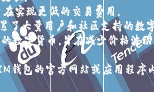 IM钱包通常支持多种加密货币，具体支持的币种可能会根据版本更新和地区而有所不同。一般来说，IM钱包支持的主流币种包括：

1. **比特币（BTC）**：世界上第一个也是最知名的加密货币。
2. **以太坊（ETH）**：支持智能合约的第二大加密货币。
3. **瑞波币（XRP）**：专注于跨境支付的数字货币。
4. **莱特币（LTC）**：类似于比特币，但交易速度更快。
5. **比特币现金（BCH）**：比特币的一个分叉，旨在实现更低的交易费用。
6. **狗狗币（DOGE）**：起初是一个玩笑，但已积累了大量用户和社区支持的数字货币。
7. **稳定币（如USDT、USDC等）**：与法币相关联的数字货币，旨在减少价格波动。

如果你想要获得最新的支持币种信息，建议查阅IM钱包的官方网站或应用程序内的相关信息，以确保获取准确且最新的数据。