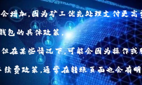 关于TP钱包转账到火币的手续费，具体费用可能会因多个因素而有所不同，包括但不限于：

1. **转账的币种**：不同的数字货币在转账时可能会有不同的手续费。例如，Ethereum（以太坊）的手续费通常比比特币的手续费要低。
   
2. **网络拥堵情况**：区块链网络的拥堵程度也会影响手续费。在网络高峰期，手续费可能会增加，因为矿工优先处理支付更高费用的交易。

3. **TP钱包内部手续费**：TP钱包可能会收取一部分手续费用于处理转账，因此请查看TP钱包的具体政策。

4. **火币交易所的接收费用**：虽然大多数情况下，交易所不会对到账的资产收取手续费，但在某些情况下，可能会因为操作或服务收费。

为了获得最准确的信息，建议直接登录TP钱包和火币的官方网站或联系客服，了解最新的手续费政策。通常在转账页面也会有明确的手续费提示。在进行转账前，确保仔细阅读所有提示和费用信息，以避免不必要的损失。