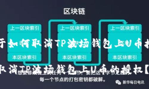 以下是关于如何取消TP波场钱包上U币授权的指南

如何快速取消TP波场钱包上U币的授权？