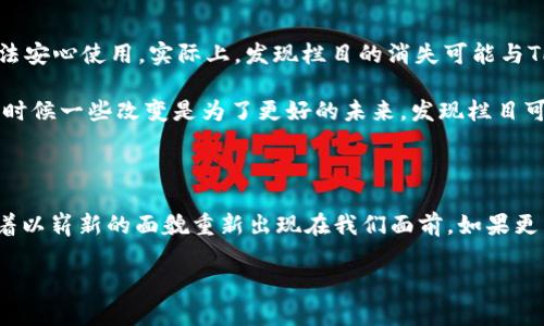 《TP钱包：你不知道的发现栏目隐藏在哪里？》

TP钱包, 发现栏目, 加密货币, 钱包功能/guanjianci

内容大纲：

1. 引言：探索加密货币世界的钥匙
   - 加密货币的崛起与普及
   - 钱包的重要性
   - TP钱包的独特之处

2. TP钱包概述
   - 什么是TP钱包？
   - TP钱包的主要功能
   - 用户体验的

3. 发现栏目的缺失：谜底即将揭晓
   - 许多用户的疑惑
   - 设计变更与更新
   - 可能的技术原因

4. 如何找回或使用TP钱包的发现栏目
   - 版本检查与更新
   - 重新下载与安装
   - 向官方支持寻求帮助

5. 除了发现栏目还有哪些功能值得关注？
   - 多种资产支持
   - 安全性和隐私保护
   - 便捷的交易与兑换功能

6. 用户经验分享：TP钱包的真实使用感受
   - 用户故事与案例
   - 问题与解决方案
   - 未来的期待与愿景

7. 结论：未来的TP钱包与发现栏目
   - 加密世界的趋势与发展
   - TP钱包可能的改进方向
   - 关注其他功能的潜力

内容示例（2800字内容的开头部分）：

引言：探索加密货币世界的钥匙

在这个数字化迅猛发展的时代，加密货币的崛起为我们的生活带来了革命性的改变。想象一下，生活就像一盒五彩斑斓的巧克力，每种口味都代表着一种不同的资产与机会。TP钱包作为我们步入加密世界的钥匙，为我们打开了一扇窗，透视这个新兴市场的无穷魅力与可能性。

然而，随着科技的不断发展，用户们却发现TP钱包中有一个关键的功能——发现栏目不翼而飞，让不少人感到不解与困惑。究竟是什么原因让这个功能隐匿在角落？它又是否会在未来重新回归？本文将带你探索TP钱包的秘密，揭开“发现栏目”的谜底。

TP钱包概述

首先，让我们来简单了解一下TP钱包。TP钱包是一款致力于提供便捷、安全的加密货币资产管理工具。它不仅允许用户存储各种加密资产，还为用户提供了简单易懂的界面和出色的用户体验，就像是一位耐心的老师，引领我们走进这个技术复杂的领域。

在TP钱包的功能中，它支持多种加密货币的资产管理，无论是比特币、以太坊，还是其他新兴币种，TP钱包都能轻松应对。而且其安全性得到了用户的高度认可，用户的资产如同在一个保险箱中安然无恙。

发现栏目的缺失：谜底即将揭晓

那么，许多用户的问题来了：TP钱包的发现栏目究竟为何消失了？这个问号就像是悬在用户心头的一颗石子，使得大家无法安心使用。实际上，发现栏目的消失可能与TP钱包的设计更新有关。在技术不断演进的道路中，开发者偶尔会对界面进行调整，以用户体验或者为新的功能腾出空间。

在这种情况下，用户可能会感到失落，这种感觉就像在追逐自己的梦想，却突然发现前方的路被封闭了一样。但请放心，有时候一些改变是为了更好的未来，发现栏目可能会以另一种形式重新出现，带来全新的体验。

如何找回或使用TP钱包的发现栏目

用户不妨检查自己的TP钱包版本，确保已经更新至最新版本。在更新过程中，部分功能可能会暂时消失，但它们时刻准备着以崭新的面貌重新出现在我们面前。如果更新后仍然找不到，建议大家试着重新下载与安装TP钱包。这就像是洗净心灵，期待新的机遇降临。... 

（继续按照内容大纲进行深入扩展，各段内容中的比喻、隐喻、情感表达和文化关联性将随着文本丰富而逐渐展开。）