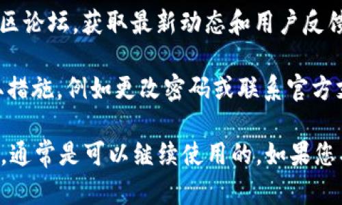 TP钱包（TokenPocket钱包）近年来可能会有名称或品牌形象上的变化，但其核心功能和使用仍然是可行的。为了确保您使用的TP钱包是最新版本，建议您：

1. **检查官方网站**：访问TP钱包的官方网站，确认钱包的最新信息和下载链接。
   
2. **更新应用程序**：确保您的应用程序是最新的版本，这样能保证您使用到最新的功能和安全性。

3. **社交媒体和社区**：关注TP钱包的社交媒体账号或者社区论坛，获取最新动态和用户反馈。

4. **注意安全**：如果您发现问题或怀疑账户安全，及时采取措施，例如更改密码或联系官方支持。

总的来说，只要您确保使用的是真正的TP钱包，并保持其更新，通常是可以继续使用的。如果您有更多具体问题，可以提供更多背景信息，我会尽力提供帮助。