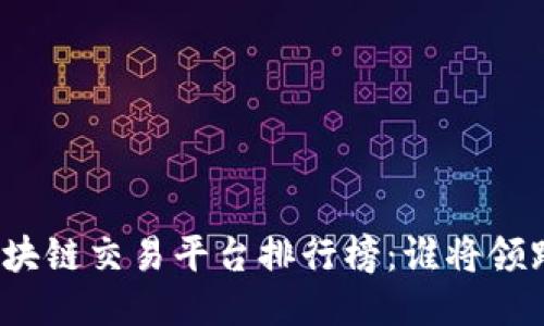 揭晓区块链交易平台排行榜：谁将领跑未来？