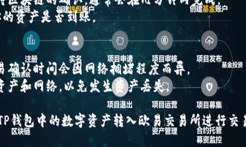 TP钱包可以将资产转移至欧易交易所（OKEx），具体方法如下：

### 1. **准备工作**
   - **确保账户安全**：确认你的TP钱包和欧易交易所账户的安全性，开启两步验证（2FA）等安全措施。
   - **检查网络**：确保选择的区块链网络（例如Ethereum、Polygon等）在欧易交易所支持。

### 2. **获取欧易交易所充值地址**
   - 登录你的欧易交易所账户。
   - 在主页上找到“充值”选项，选择你想要转入的资产（如USDT、ETH等）。
   - 复制相应的充值地址。

### 3. **在TP钱包中选择转账**
   - 打开TP钱包，选择你要转出的资产。
   - 点击“发送”或“转账”选项。

### 4. **填写转账信息**
   - 在“接收地址”处粘贴你从欧易交易所获得的充值地址。
   - 输入你要转账的金额，确认转账网络与欧易交易所所支持的网络一致。

### 5. **确认并发送**
   - 仔细检查所有信息，包括地址和金额，确保无误。
   - 确认后提交交易。

### 6. **等待确认**
   - 交易提交后，你需要等待区块链的确认，通常会在几分钟内完成。
   - 登陆欧易交易所查看你的资产是否到账。

### 注意事项
- 转账过程中的手续费和交易确认时间会因网络拥堵程度而异。
- 确保在转账时选择正确的资产和网络，以免发生资产丢失。

通过以上步骤，你可以顺利将TP钱包中的数字资产转入欧易交易所进行交易。