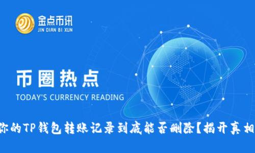 你的TP钱包转账记录到底能否删除？揭开真相！