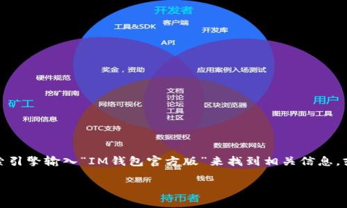在寻找IM钱包官方版的官方网站时，确保您访问的是官方、安全的网站。通常，您可以通过搜索引擎输入“IM钱包官方版”来找到相关信息，或者直接在社交媒体、技术论坛等地方寻求推荐。以下是关于IM钱包的一些信息，帮助您开始：

### IM钱包：揭开数字货币安全与便捷的新篇章