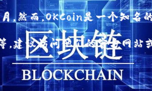 关于OKCoin的最新情况，我无法提供即时的信息更新，因为我的数据更新截止到2023年10月。然而，OKCoin是一个知名的数字资产交易平台，用户可以在上面进行不同类型的加密货币交易，包括比特币、以太坊等。

如果你想了解更具体的信息，比如OKCoin的交易量、用户反馈、政策法规的变化或者安全性等，建议访问他们的官方网站或查阅最新的金融新闻和相关数字资产市场研究报告。

如需了解其他内容，请告诉我！