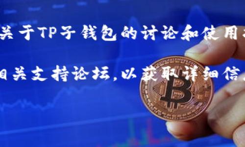 在这个问题上，TP子钱包（可能指某个特定的数字货币钱包或应用）是否可用，通常取决于具体的数字货币平台或应用的命名和发布情况。为了更好地回答这个问题，您可能需要提供更多信息，比如您所指代的具体钱包应用名或其功能。

一般来说，您可以在以下几个地方找到数字货币钱包应用：

1. **官方网站**：许多数字货币钱包有自己的官方网站，您可以在这里找到最新的下载链接和用户指导。

2. **应用商店**：在Apple App Store或Google Play Store等应用商店中，搜索“TP子钱包”或相关名称，也许能找到该应用。

3. **社交媒体和论坛**：在相关的社交媒体或数字货币社区（例如Reddit或Telegram）中，您可以找到关于TP子钱包的讨论和使用指南。

4. **技术文档和社区支持**：如果该钱包是某个特定区块链技术的一部分，可以查阅其开发者文档或相关支持论坛，以获取详细信息。

如果您有更具体的信息，欢迎提供，我会更有针对性地帮助您。