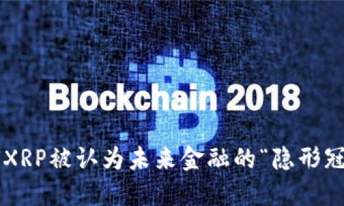 为何XRP被认为未来金融的“隐形冠军”？