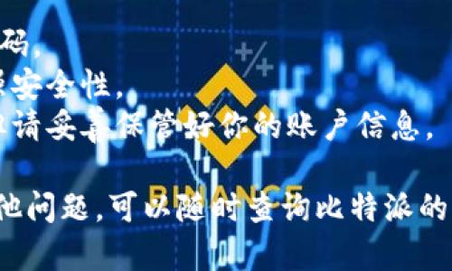 注册比特派微信账号的步骤其实相对简单，下面我将为你详细说明。

### 注册比特派微信账号的步骤

1. **下载比特派App**
   - 在应用商店或者官网下载比特派App，并进行安装。

2. **打开比特派App**
   - 安装完成后，点击打开比特派App。

3. **选择注册**
   - 在App首页，找到“注册”选项，点击进入注册页面。

4. **填写个人信息**
   - 按照要求填写你的手机号码、设置密码等信息。确保信息的准确性。

5. **获取验证码**
   - 提交信息后，比特派会发送验证码到你填写的手机号码。输入收到的验证码以验证你的身份。

6. **完成注册**
   - 验证成功后，你将进入比特派的主界面，此时可以选择绑定微信账户。

7. **绑定微信**
   - 在设置中找到“账户与安全”选项，选择“绑定微信”，按提示完成绑定过程。

8. **完成设置**
   - 绑定成功后，你可以通过微信直接登录比特派，享受更便捷的服务。

### 注意事项
- 确保你的手机处于网络连接状态，以便接收验证码。
- 在设置密码时，建议使用字母和数字的组合，增强安全性。
- 一旦绑定了微信，就方便了后续的登录和操作，但请妥善保管好你的账户信息。

以上就是注册比特派微信账号的基本步骤。如有其他问题，可以随时查询比特派的官方网站或联系客服获得帮助。希望这对你有帮助！