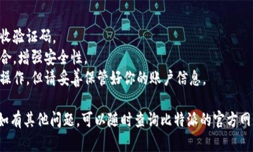 注册比特派微信账号的步骤其实相对简单，下面我将为你详细说明。

### 注册比特派微信账号的步骤

1. **下载比特派App**
   - 在应用商店或者官网下载比特派App，并进行安装。

2. **打开比特派App**
   - 安装完成后，点击打开比特派App。

3. **选择注册**
   - 在App首页，找到“注册”选项，点击进入注册页面。

4. **填写个人信息**
   - 按照要求填写你的手机号码、设置密码等信息。确保信息的准确性。

5. **获取验证码**
   - 提交信息后，比特派会发送验证码到你填写的手机号码。输入收到的验证码以验证你的身份。

6. **完成注册**
   - 验证成功后，你将进入比特派的主界面，此时可以选择绑定微信账户。

7. **绑定微信**
   - 在设置中找到“账户与安全”选项，选择“绑定微信”，按提示完成绑定过程。

8. **完成设置**
   - 绑定成功后，你可以通过微信直接登录比特派，享受更便捷的服务。

### 注意事项
- 确保你的手机处于网络连接状态，以便接收验证码。
- 在设置密码时，建议使用字母和数字的组合，增强安全性。
- 一旦绑定了微信，就方便了后续的登录和操作，但请妥善保管好你的账户信息。

以上就是注册比特派微信账号的基本步骤。如有其他问题，可以随时查询比特派的官方网站或联系客服获得帮助。希望这对你有帮助！