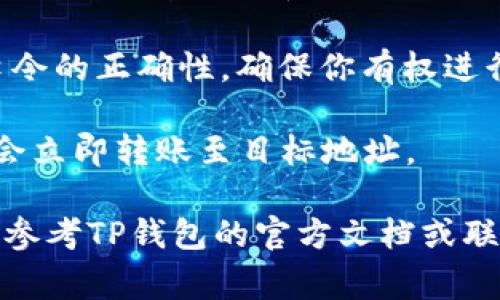 使用TP钱包口令的方法，通常步骤如下：

1. **打开TP钱包**：首先在你的手机上找到并打开TP钱包应用。

2. **进入交易界面**：在钱包的主界面，找到“转账”或“交易”的选项，点击进入。

3. **输入收款地址**：在转账界面，输入你要转账的目标地址，确保输入无误，以免造成资产损失。

4. **选择金额**：输入你要转账的金额，仔细确认。

5. **使用口令**：在某些情况下，TP钱包会要求你输入口令以增加交易的安全性。在指定的口令输入框中，键入你的口令。

6. **确认交易**：确保所有信息正确无误后，点击“确认”按钮。系统可能会要求你确认口令的正确性，确保你有权进行这笔交易。

7. **等待确认**：完成上述步骤后，耐心等待网络确认交易。交易一旦被确认，你的资产会立即转账至目标地址。

请注意，不同版本的TP钱包可能在细节上有所不同，如果你在操作过程中遇到问题，可以参考TP钱包的官方文档或联系客服寻求帮助。确保你的钱包和应用都是最新版本，以获得最佳的使用体验和安全性。