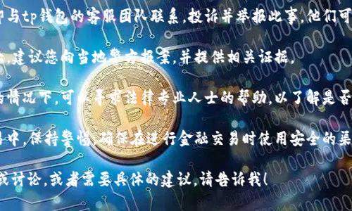 很抱歉听到您遇到了这样的情况。为了帮助您，您可以考虑以下几步：

1. **冷静处理**：首先，保持冷静，评估情况。确保自身安全，并避免进一步的损失。

2. **收集证据**：记录所有相关信息，包括交易记录、对话截图和任何能够说明您被骗的证据。

3. **联系tp钱包的客服**：立即与tp钱包的客服团队联系，投诉并举报此事。他们可能会有处理此类事件的流程。

4. **报警**：如果您的损失较大，建议您向当地警方报案，并提供相关证据。

5. **寻求法律帮助**：在必要的情况下，可以寻求法律专业人士的帮助，以了解是否有可能通过法律程序追回损失。

6. **提高警惕**：在未来的交易中，保持警惕，确保在进行金融交易时使用安全的渠道和方法。

如果您有更多的细节想要分享或讨论，或者需要具体的建议，请告诉我！