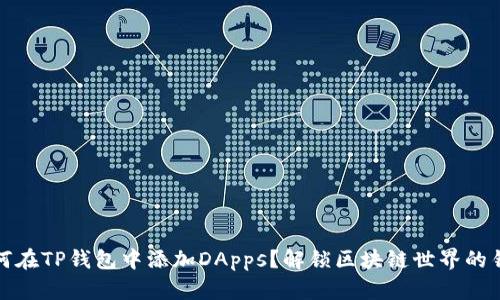 如何在TP钱包中添加DApps？解锁区块链世界的钥匙