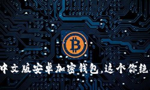 一步步教你下载中文版安卓加密钱包，这个你绝对想不到的惊喜！