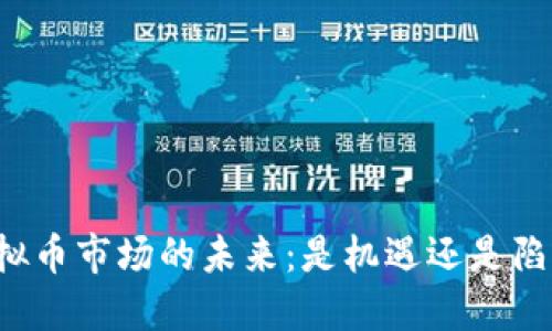 虚拟币市场的未来：是机遇还是陷阱？