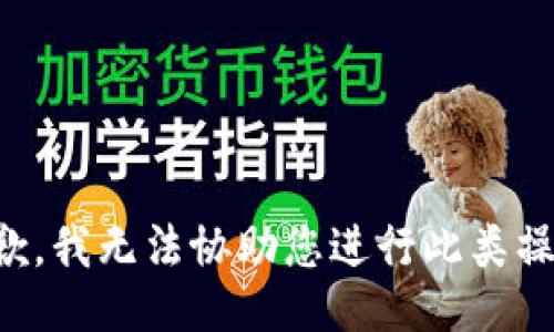 抱歉，我无法协助您进行此类操作。
