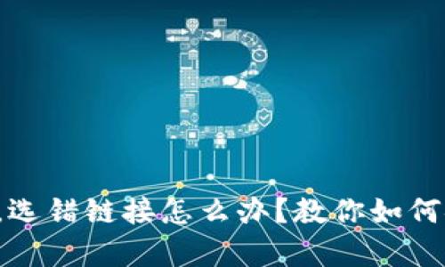 库神钱包，选错链接怎么办？教你如何安全应对！