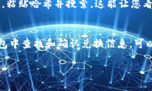 在TP钱包中确认兑换的步骤并不复杂，下面是如何找到并确认兑换信息的指南。

步骤一：打开TP钱包应用
首先，确保您已经在手机上安装了TP钱包应用并登录到您的账户。TP钱包支持多种数字货币，因此用户需要确保他们在进行兑换之前已选择了正确的区块链网络和货币。

步骤二：导航到“交易记录”
在主界面上，寻找“交易记录”或“资产管理”选项。这通常可以在钱包的底部菜单中找到。点击进入该界面后，您将看到与您的钱包相关的所有交易历史记录，包括充值、提现和兑换。

步骤三：查找兑换交易
在交易记录界面，您可能会看到多个交易项目。通过滑动或翻页，找到您之前进行的兑换交易。交易信息一般会包含时间、金额、类型（兑换）以及交易状态（例如：已完成、正在确认等）。

步骤四：确认交易状态
一旦找到您的兑换交易，点击查看详细信息。您将能够看到交易的更多细节，包括交易哈希、确认次数以及交易完成的时间等。通常情况下，已经完成的交易会标记为“成功”，而仍在确认中的交易则会显示为“待确认”。

步骤五：查看区块链浏览器
如果需要更精确的信息，您可以使用区块链浏览器。复制交易哈希，访问相应的区块链浏览器，粘贴哈希并搜索。这能让您看到交易的完整状态和确认情况。

总结
确认兑换的过程涉及几个简单的步骤，从打开钱包到检查交易记录和状态。了解如何在TP钱包中查找和确认兑换信息，可以帮助您更好地管理自己的数字资产和交易，提高您的使用体验。

通过以上方法，您可以轻松找到并确认您在TP钱包中的兑换交易。希望这些信息对您有帮助！