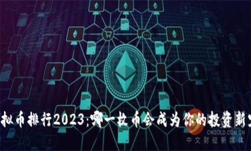 虚拟币排行2023：哪一枚币会成为你的投资新宠？