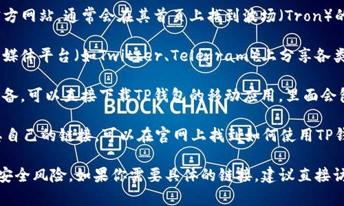 如果你想获取TP钱包的波场链（Tron）链接网址，通常可以通过以下步骤找到：

1. **访问官方站点**：你可以访问TP钱包的官方网站，通常会在其首页上找到波场（Tron）的相关链接。

2. **查看社交媒体**：许多加密钱包在其社交媒体平台（如Twitter、Telegram）上分享各类信息，包括链的链接。

3. **下载官方应用**：如果你使用的是移动设备，可以直接下载TP钱包的移动应用，里面会包含波场链的所有相关功能及链接。

4. **访问波场官网**：波场（Tron）官方也有其自己的链接，可以在官网上找到如何使用TP钱包与波场网络进行交互的信息。

确保你访问的是官方渠道，以避免钓鱼网站和安全风险。如果你需要具体的链接，建议直接访问TP钱包的官方网站或相关的应用商店页面。