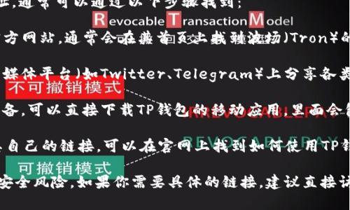 如果你想获取TP钱包的波场链（Tron）链接网址，通常可以通过以下步骤找到：

1. **访问官方站点**：你可以访问TP钱包的官方网站，通常会在其首页上找到波场（Tron）的相关链接。

2. **查看社交媒体**：许多加密钱包在其社交媒体平台（如Twitter、Telegram）上分享各类信息，包括链的链接。

3. **下载官方应用**：如果你使用的是移动设备，可以直接下载TP钱包的移动应用，里面会包含波场链的所有相关功能及链接。

4. **访问波场官网**：波场（Tron）官方也有其自己的链接，可以在官网上找到如何使用TP钱包与波场网络进行交互的信息。

确保你访问的是官方渠道，以避免钓鱼网站和安全风险。如果你需要具体的链接，建议直接访问TP钱包的官方网站或相关的应用商店页面。