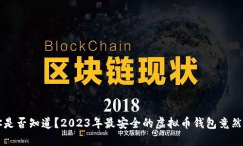 你是否知道？2023年最安全的虚拟币钱包竟然...
